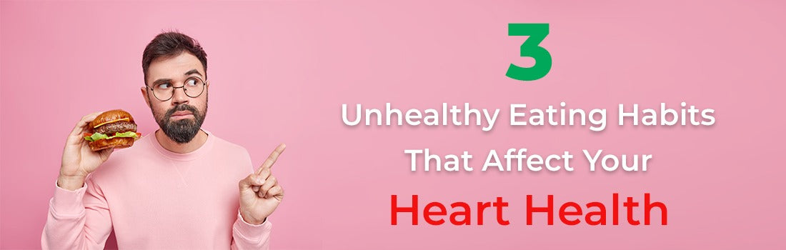 3 Unhealthy Eating Habits That Affect Your Heart Health
